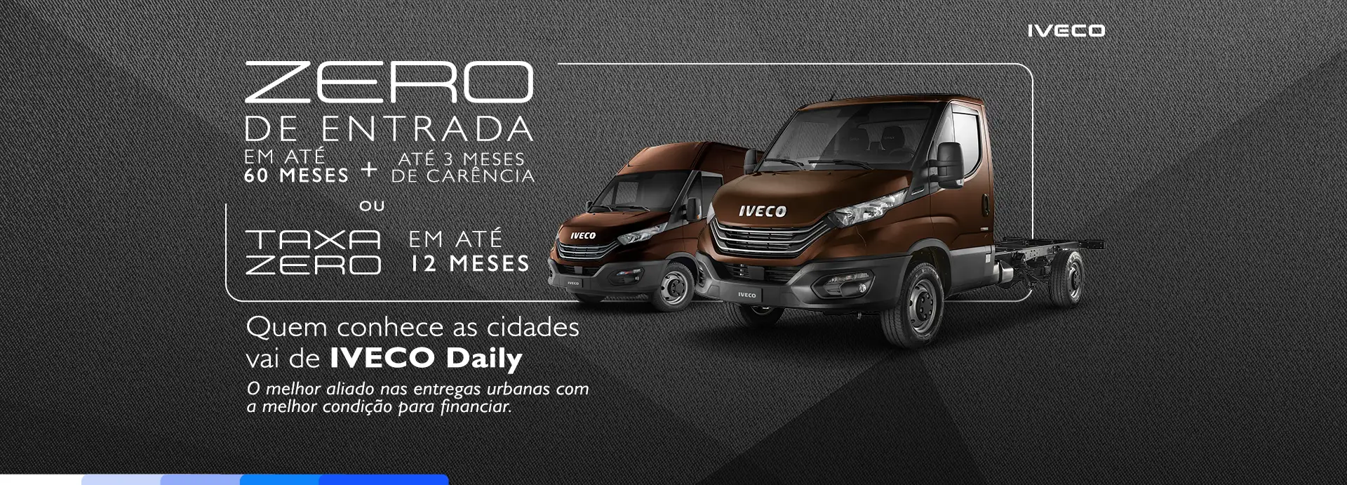 Entre na rota da economia com o Daily. O melhor caminho para impulsionar o seu negócio. Taxa zero em 12x até 50% de entrada e 3 meses para começar a pagar, ou taxa de 0,89% em 48x até 20% de entrada e 3 meses para começar a pagar.